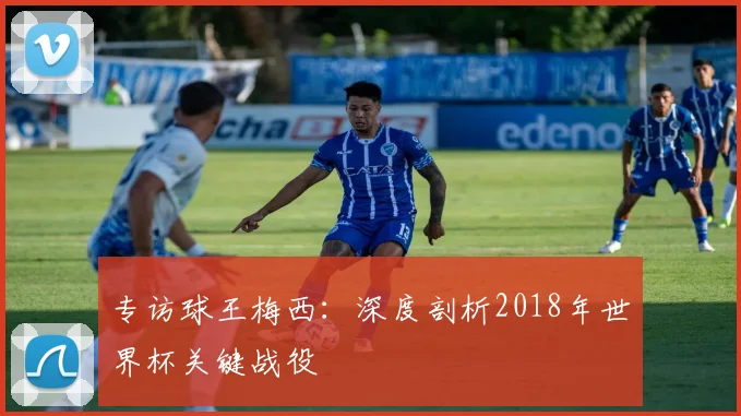 专访球王梅西：深度剖析2018年世界杯关键战役