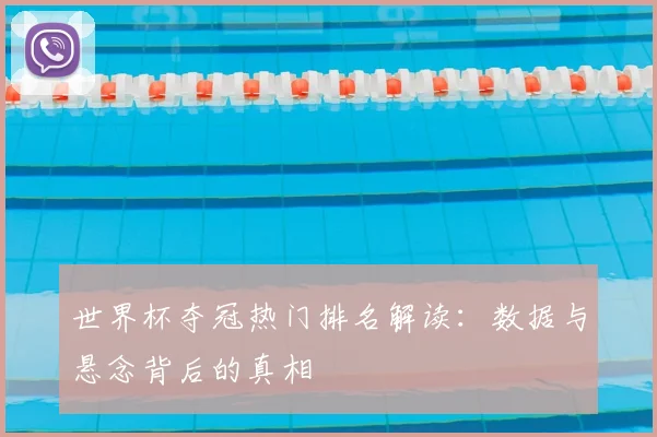 世界杯夺冠热门排名解读：数据与悬念背后的真相