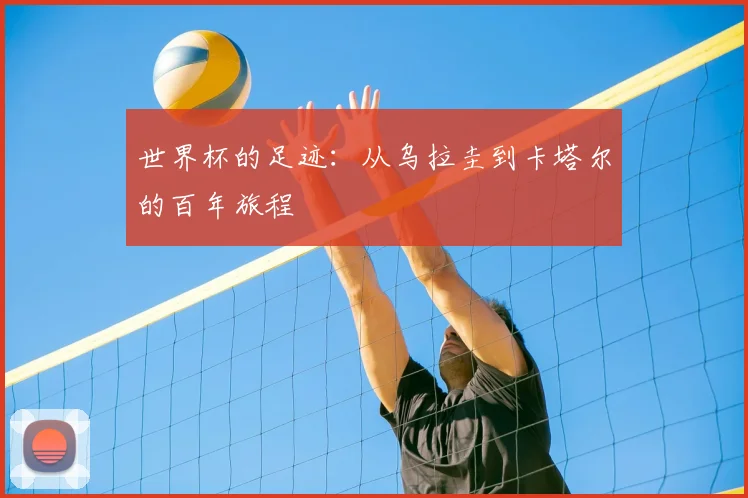 世界杯的足迹：从乌拉圭到卡塔尔的百年旅程