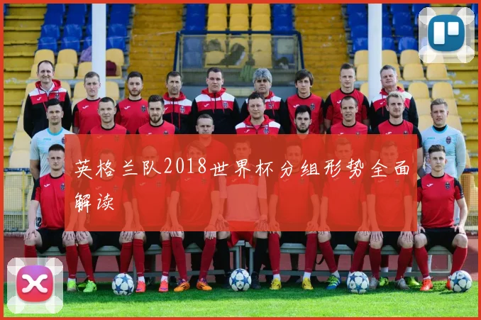 英格兰队2018世界杯分组形势全面解读