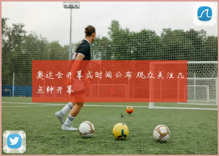 奥运会开幕式时间公布 观众关注几点钟开幕