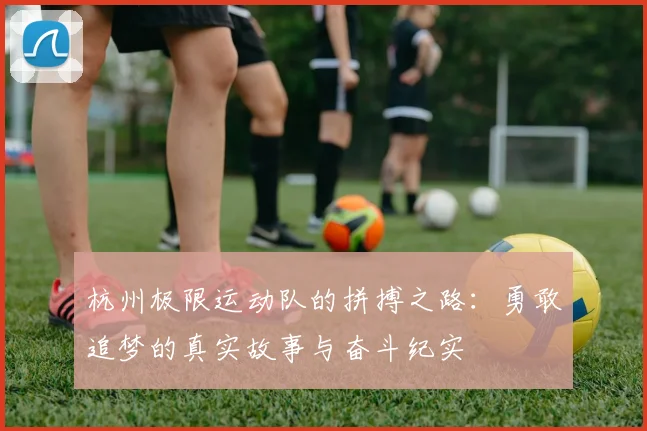 杭州极限运动队的拼搏之路:勇敢追梦的真实故事与奋斗纪实