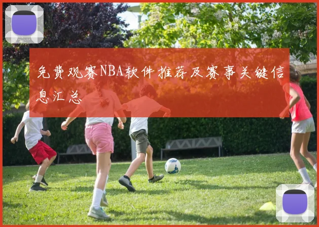 免费观赛NBA软件推荐及赛事关键信息汇总