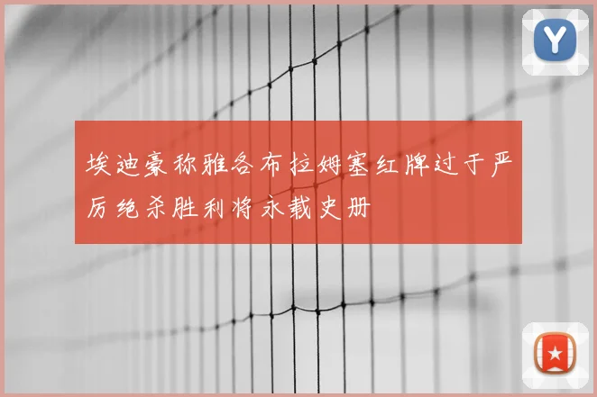 埃迪豪称雅各布拉姆塞红牌过于严厉绝杀胜利将永载史册