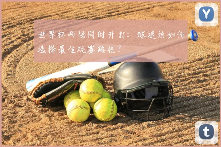 世界杯两场同时开打：球迷该如何选择最佳观赛路径？