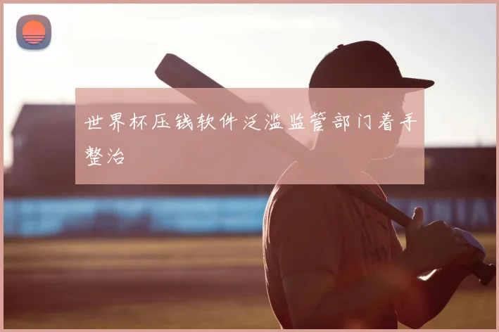 世界杯压钱软件泛滥监管部门着手整治