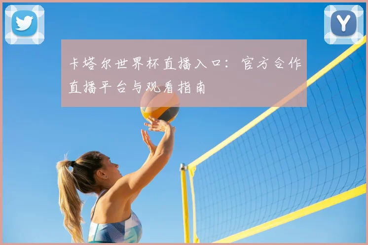 卡塔尔世界杯直播入口:官方合作直播平台与观看指南