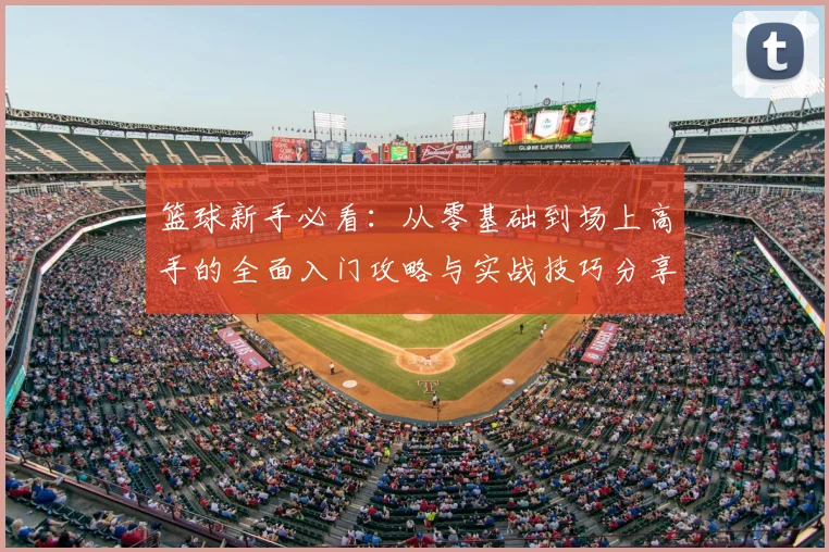 篮球新手必看：从零基础到场上高手的全面入门攻略与实战技巧分享