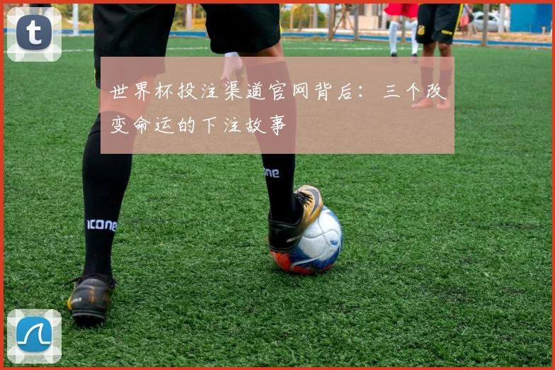 世界杯投注渠道官网背后：三个改变命运的下注故事