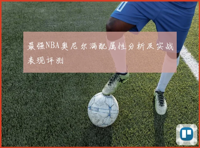 最强NBA奥尼尔满配属性分析及实战表现评测