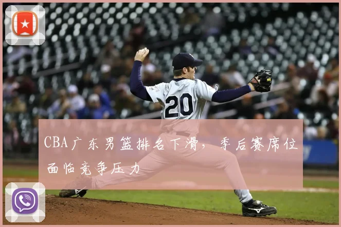 CBA广东男篮排名下滑，季后赛席位面临竞争压力