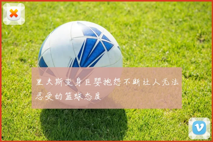 里夫斯变身巨婴抱怨不断让人无法忍受的篮球态度