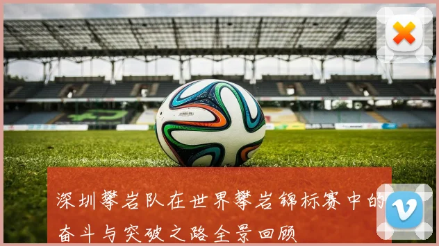 深圳攀岩队在世界攀岩锦标赛中的奋斗与突破之路全景回顾