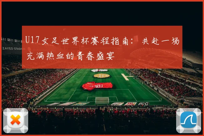 U17女足世界杯赛程指南：共赴一场充满热血的青春盛宴