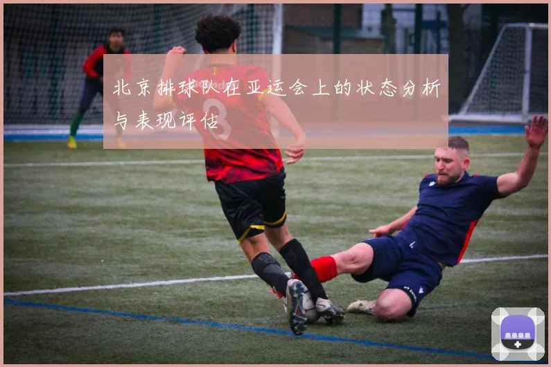 北京排球队在亚运会上的状态分析与表现评估