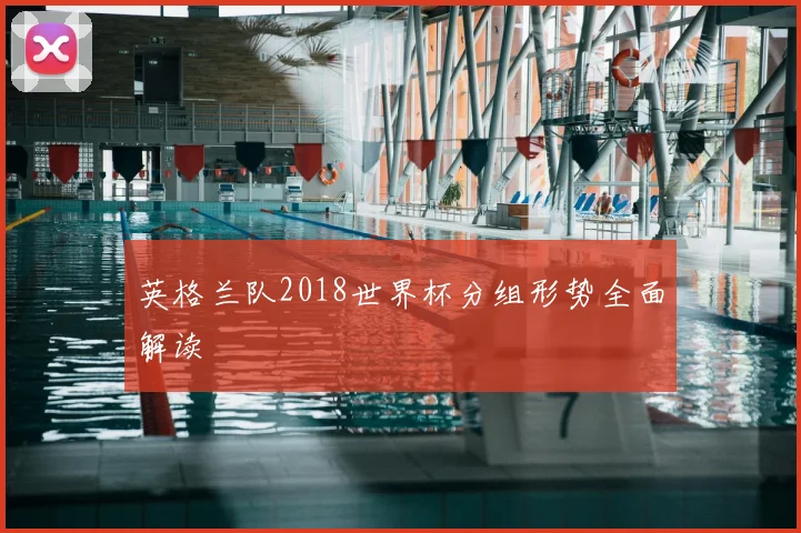 英格兰队2018世界杯分组形势全面解读