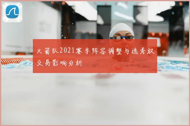 火箭队2021赛季阵容调整与选秀权交易影响分析