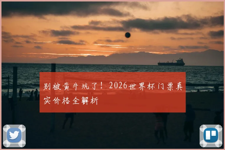 别被黄牛坑了！2026世界杯门票真实价格全解析