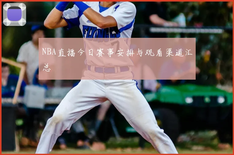 NBA直播今日赛事安排与观看渠道汇总