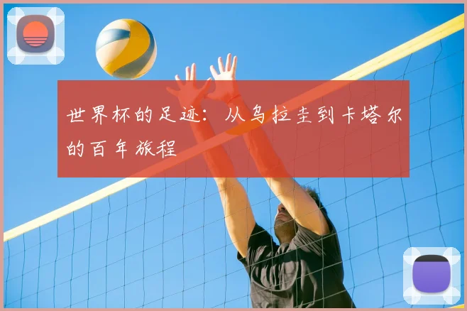 世界杯的足迹：从乌拉圭到卡塔尔的百年旅程
