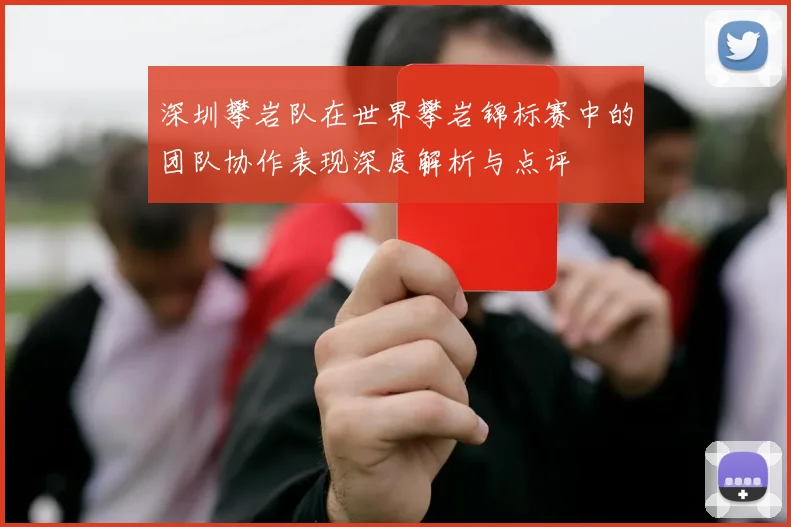 深圳攀岩队在世界攀岩锦标赛中的团队协作表现深度解析与点评