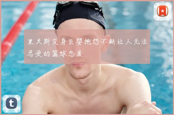 里夫斯变身巨婴抱怨不断让人无法忍受的篮球态度