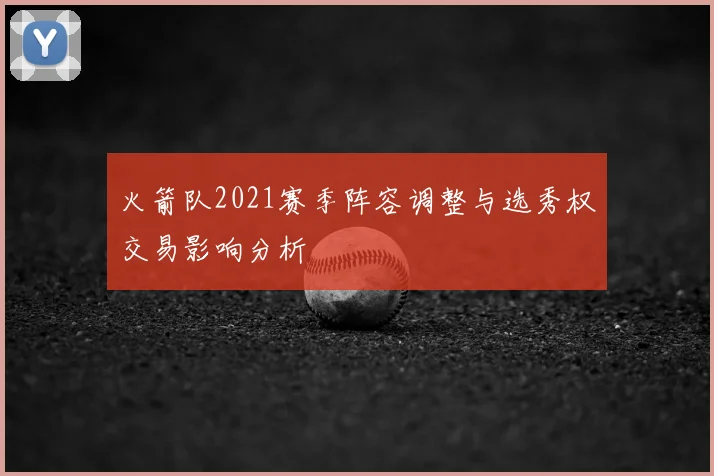 火箭队2021赛季阵容调整与选秀权交易影响分析