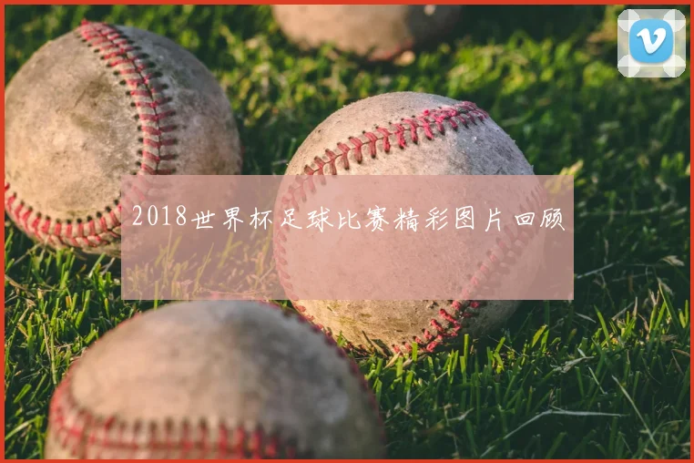 2018世界杯足球比赛精彩图片回顾
