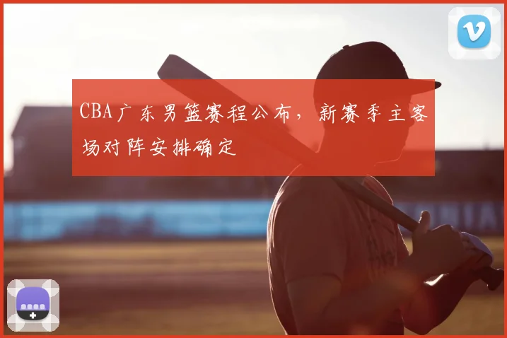CBA广东男篮赛程公布，新赛季主客场对阵安排确定