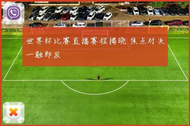 世界杯比赛直播赛程揭晓 焦点对决一触即发