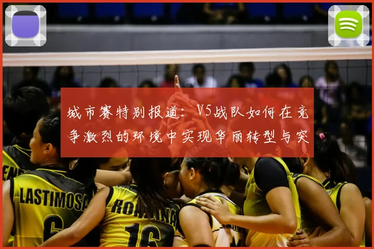 城市赛特别报道:V5战队如何在竞争激烈的环境中实现华丽转型与突破