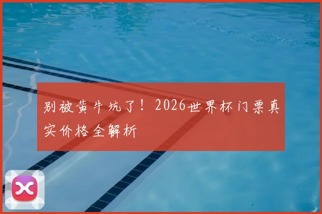 别被黄牛坑了！2026世界杯门票真实价格全解析