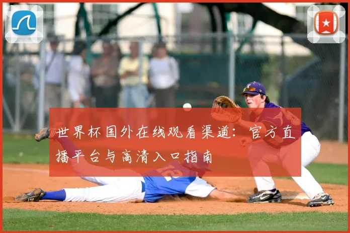 世界杯国外在线观看渠道：官方直播平台与高清入口指南