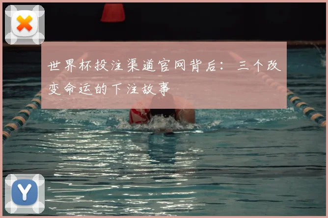 世界杯投注渠道官网背后：三个改变命运的下注故事