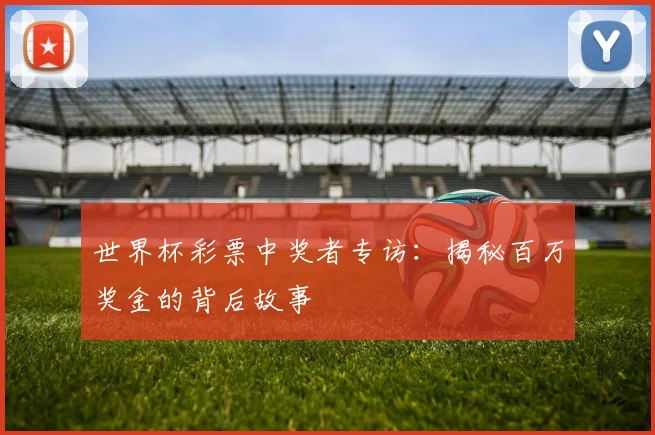 世界杯彩票中奖者专访：揭秘百万奖金的背后故事