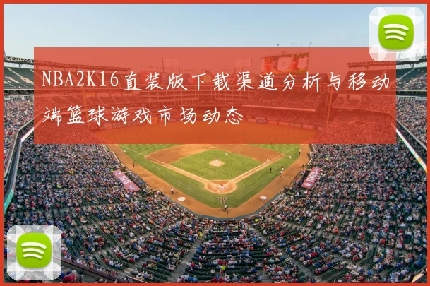 NBA2K16直装版下载渠道分析与移动端篮球游戏市场动态
