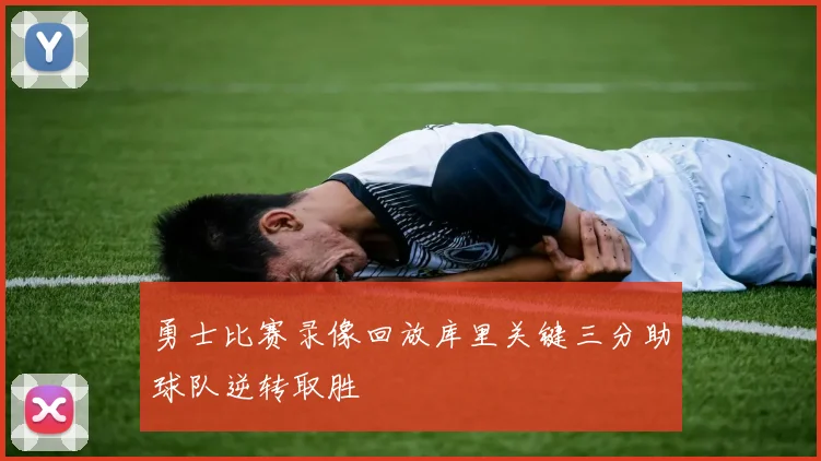 勇士比赛录像回放库里关键三分助球队逆转取胜
