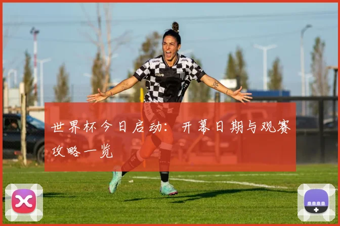 世界杯今日启动：开幕日期与观赛攻略一览