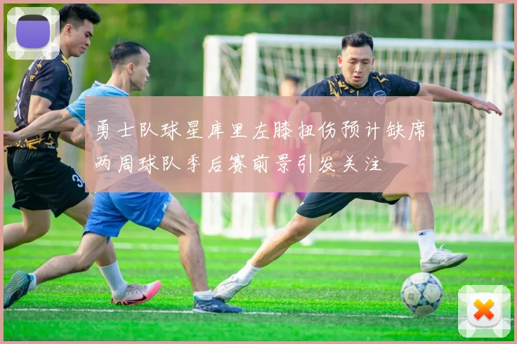 勇士队球星库里左膝扭伤预计缺席两周球队季后赛前景引发关注
