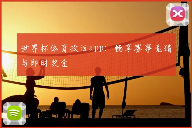 世界杯体育投注app：畅享赛事竞猜与即时奖金
