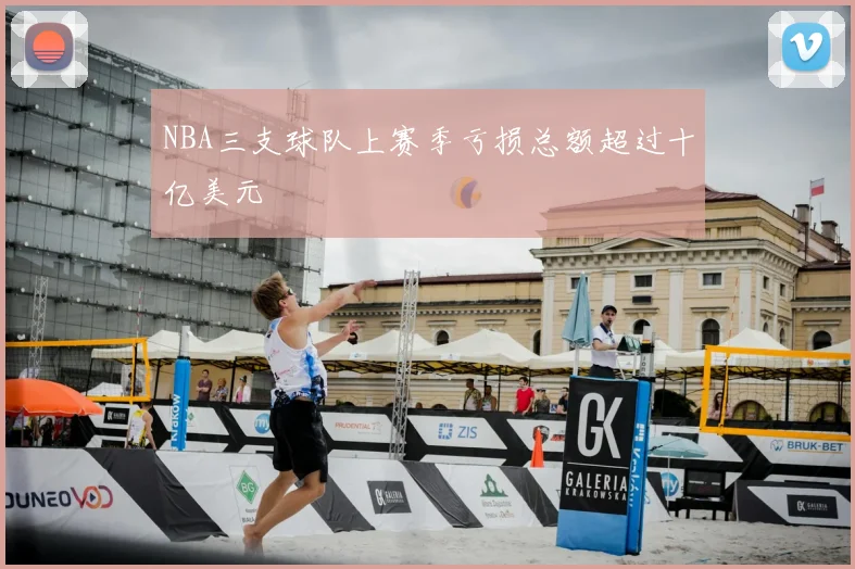 NBA三支球队上赛季亏损总额超过十亿美元