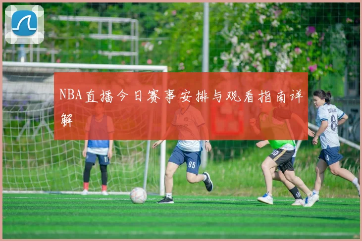 NBA直播今日赛事安排与观看指南详解