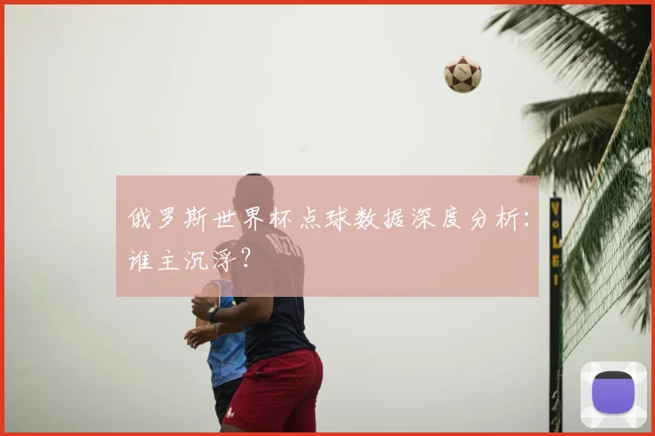 俄罗斯世界杯点球数据深度分析:谁主沉浮?