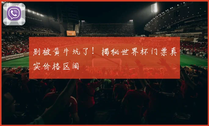 别被黄牛坑了！揭秘世界杯门票真实价格区间