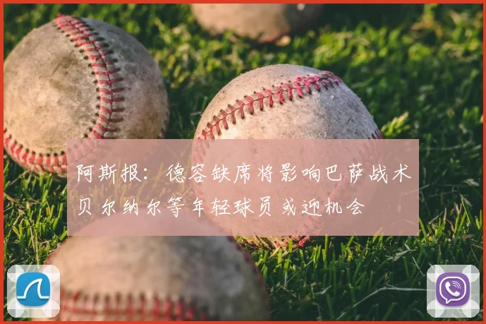 阿斯报：德容缺席将影响巴萨战术贝尔纳尔等年轻球员或迎机会