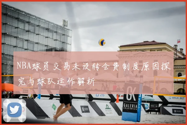 NBA球员交易未设转会费制度原因探究与球队运作解析