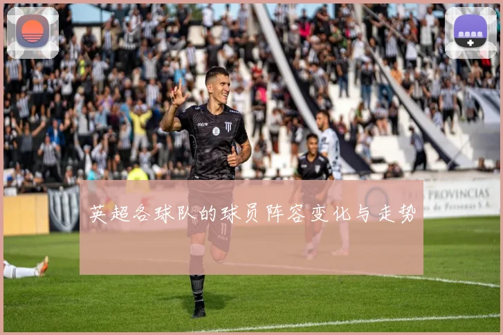 英超各球队的球员阵容变化与走势