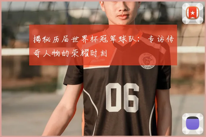 揭秘历届世界杯冠军球队：专访传奇人物的荣耀时刻