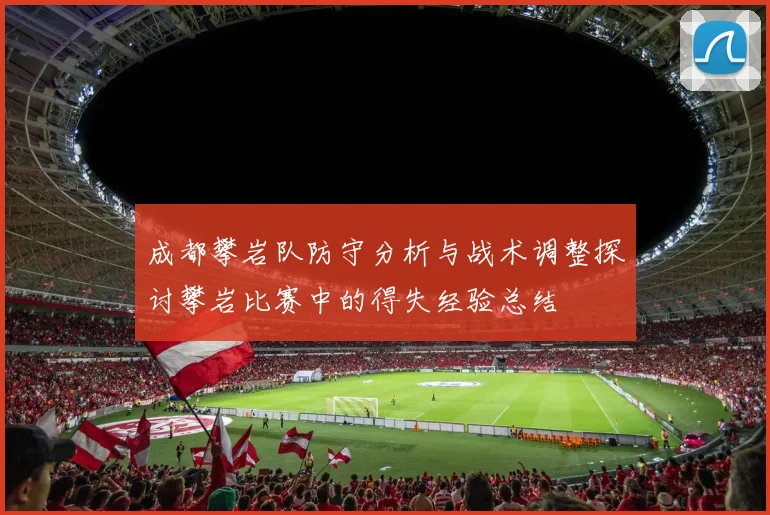 成都攀岩队防守分析与战术调整探讨攀岩比赛中的得失经验总结