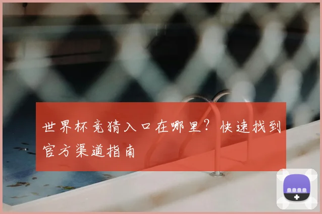 世界杯竞猜入口在哪里？快速找到官方渠道指南